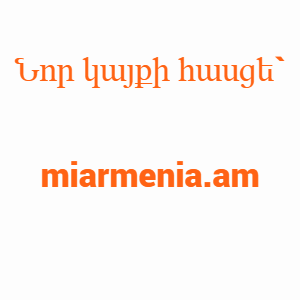 Նոր կայքի հասցե ՝ miarmenia.am